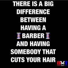 there is a big difference between having a barber and having somebody that cuts your hair