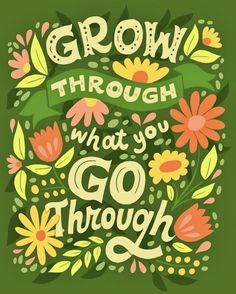 the words grow through what you go through are surrounded by colorful flowers and green leaves