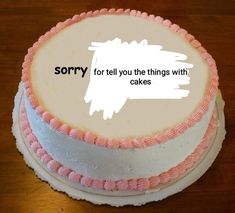 a cake with the words sorry for tell you the things with cakes