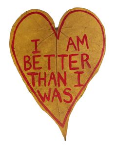 a heart shaped sign that says i am better than i was