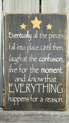 a wooden sign that says, eventually all the pieces fall into place until then laugh at the confusion live for the moment and know that everything happens for a reason