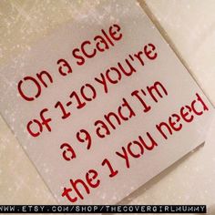 a piece of paper that says on a scale of 120 you're a 9 and i'm the 1 you need