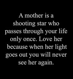 a mother is a shooting star who passes through your life only once love her because when her light goes out you will never see here