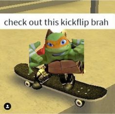 a cartoon character riding a skateboard with the caption check out this kickip brah