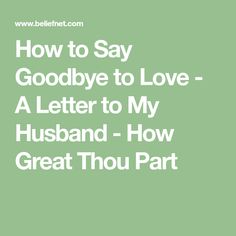 how to say goodbye to love - a letter to my husband - how great thou part