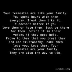 a black and white photo with the words, your team mates are like your family you spend hours with them everyday