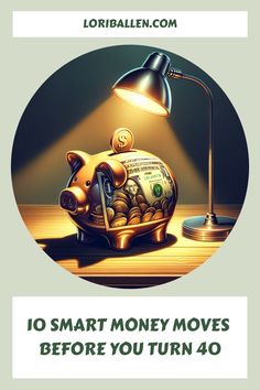 a piggy bank with the words 10 smart money moves before you turn 40