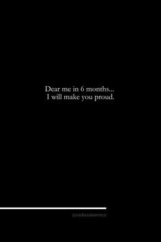 a black and white photo with the words dear me in 6 months i will make you proud