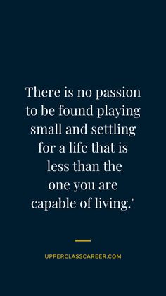 a quote that says there is no passion to be found playing small and setting for a life that is less than the one you are capable of living