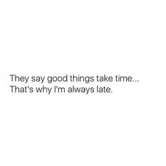 the text says they say good things take time that's why i'm always late