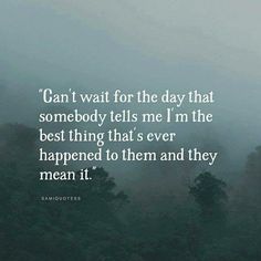 the words can't wait for the day that somebody tells me i'm the best thing that's ever happened to them and they mean it