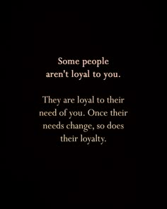 an image of some people aren't loyal to you they are royal to their need of you