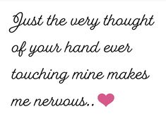 a quote that says, just the very thought of your hand ever touching mine makes me nervous