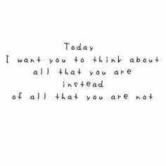 a handwritten quote with the words today i want you to think about all that you are instead of all that you are not