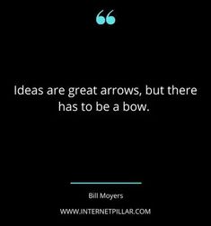 a quote from bill moyer that reads, ideas are great arrows, but there has to be a bow