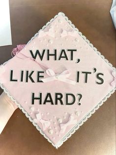 a pink graduation cap that says, what like it's hard?