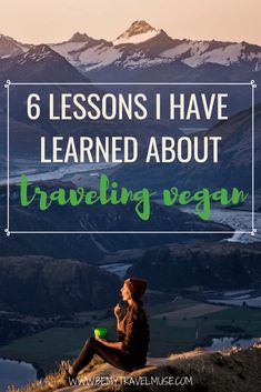 a woman sitting on top of a mountain with the words 6 lessons i have learned about traveling vegan