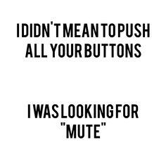 i didn't mean to push all your buttons i was looking for mute