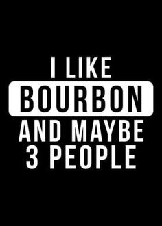 i like bourbon and maybe 3 people