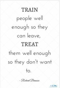 a quote that reads train people well enough so they can leave treat them well enough so they don't want to