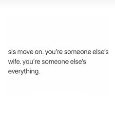 a white background with the words, sis move on you're someone else's wife, you're someone else's everything