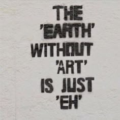 the words are written in black ink on a white wall with writing below it that says, the earth without art is just eh