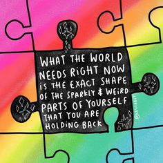 a piece of puzzle with the words what the world needs right now is the exact shape of the sparky & weird parts of yourself that you are holding back