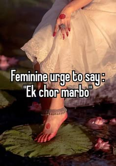 a woman's feet in water with the caption feminine urge to say e k chor marbo