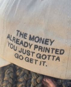 a hat that says the money already printed you just got it