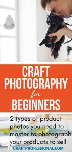 a woman holding a camera with the title craft photography for beginners 2 types of product photos you need to master to photograph your products to sell