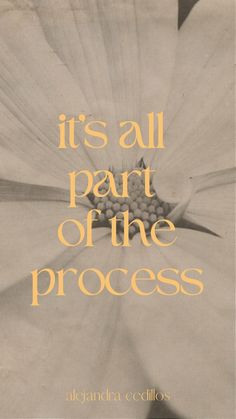 an image of a flower with the words it's all part of the process