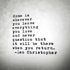 a black and white photo with the words home is wherever you leave everything you love and never question that it will be there when you return