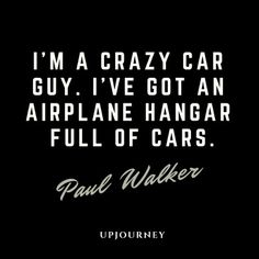 paul walker quote about crazy car guy i've got an airplane hanger full of cars