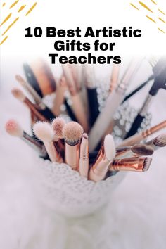 the words 10 best artistic gifts for teachers on top of a white vase filled with makeup brushes