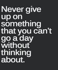 the words never give up on something that you can't go a day without thinking about