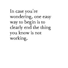 a quote that reads, in case you're wondering, one easy way to begin is to cleary end the thing you know not working