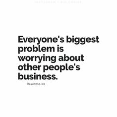 the quote everyone's biggest problem is worrying about other people's business