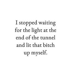 a quote that reads i stopped waiting for the light at the end of the tunnel and it