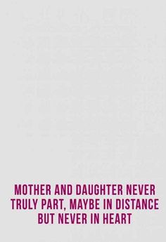 the words mother and daughter never truly part, maybe in distance but never in heart