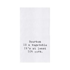 a piece of paper with the words bourbon is a vegetable it's at least 50 % corn