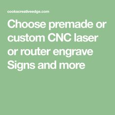 the words choose premade or custom cnc laser or router engraving signs and more