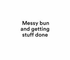 the words messy bun and getting stuff done are in black font on a white background