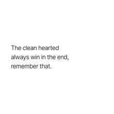 the clean hearted always win in the end, remember that quote on white background