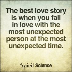 the best love story is when you fall in love with the most unexpected person at the most unexpected time