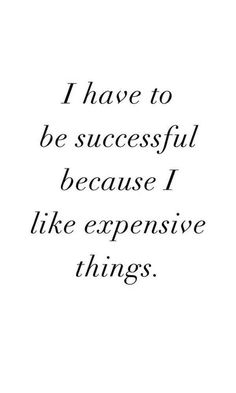 a black and white photo with the words i have to be successful because i like expensive things