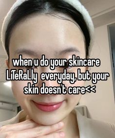 a woman with her hand on her face and the words when i do your skin care literally, everyday, but your skin doesn't care