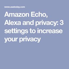 amazon echo, alex and privacy 3 settings to increase your privacy