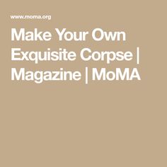 the words make your own exquisite corpse magazine moma are in white letters on a tan background