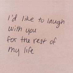 a piece of paper with writing on it that says i'd like to laugh with you for the rest of my life