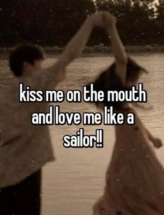 a man and woman dancing in water with the words kiss me on the mouth and love me like a sailor